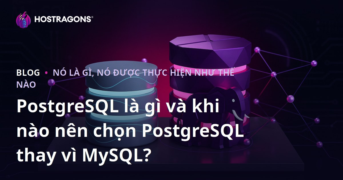 PostgreSQL là gì và khi nào nên chọn PostgreSQL thay vì MySQL?