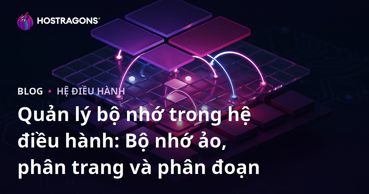 Quản lý bộ nhớ trong hệ điều hành: Bộ nhớ ảo, phân trang và phân đoạn
