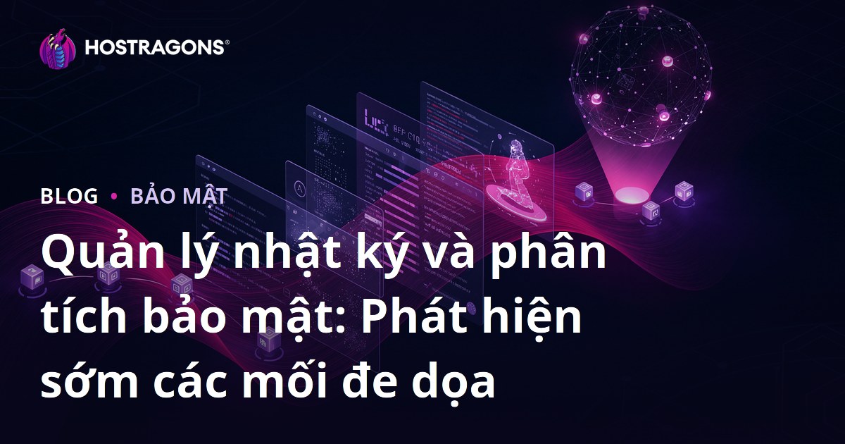 Quản lý nhật ký và phân tích bảo mật: Phát hiện sớm các mối đe dọa