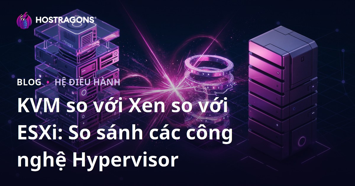 KVM so với Xen so với ESXi: So sánh các công nghệ Hypervisor