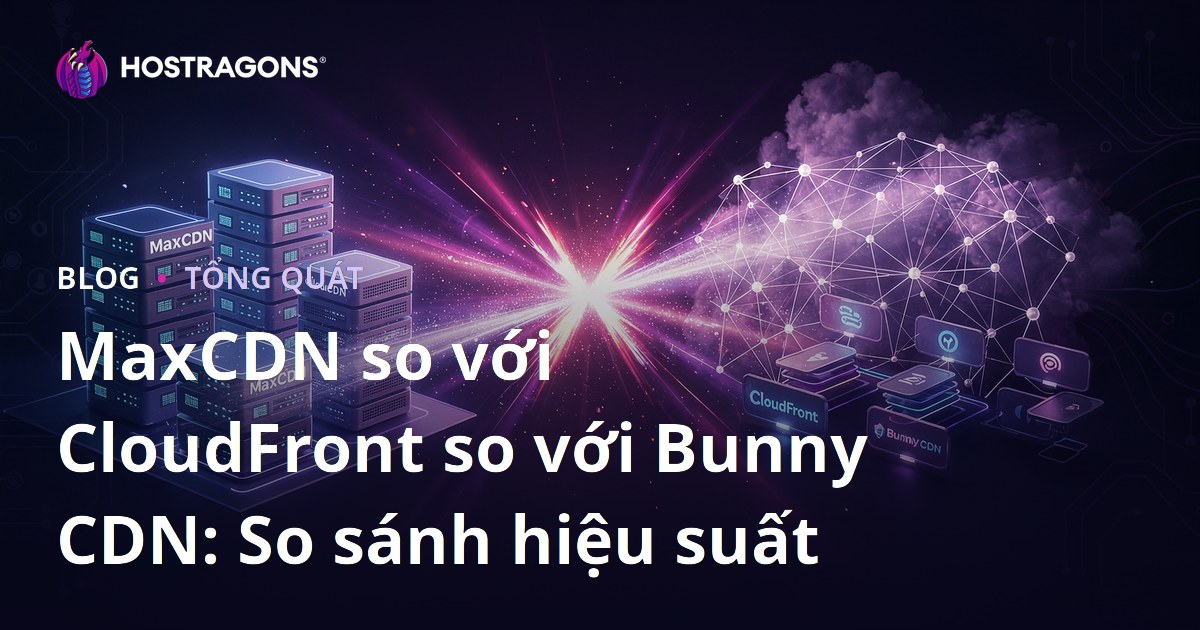 MaxCDN so với CloudFront so với Bunny CDN: So sánh hiệu suất