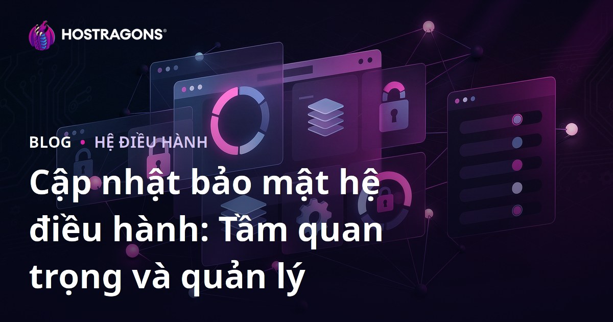 Cập nhật bảo mật hệ điều hành: Tầm quan trọng và quản lý