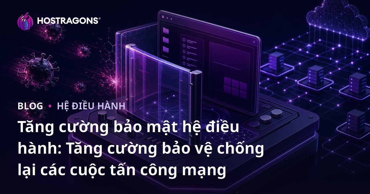 Tăng cường bảo mật hệ điều hành: Tăng cường bảo vệ chống lại các cuộc tấn công mạng