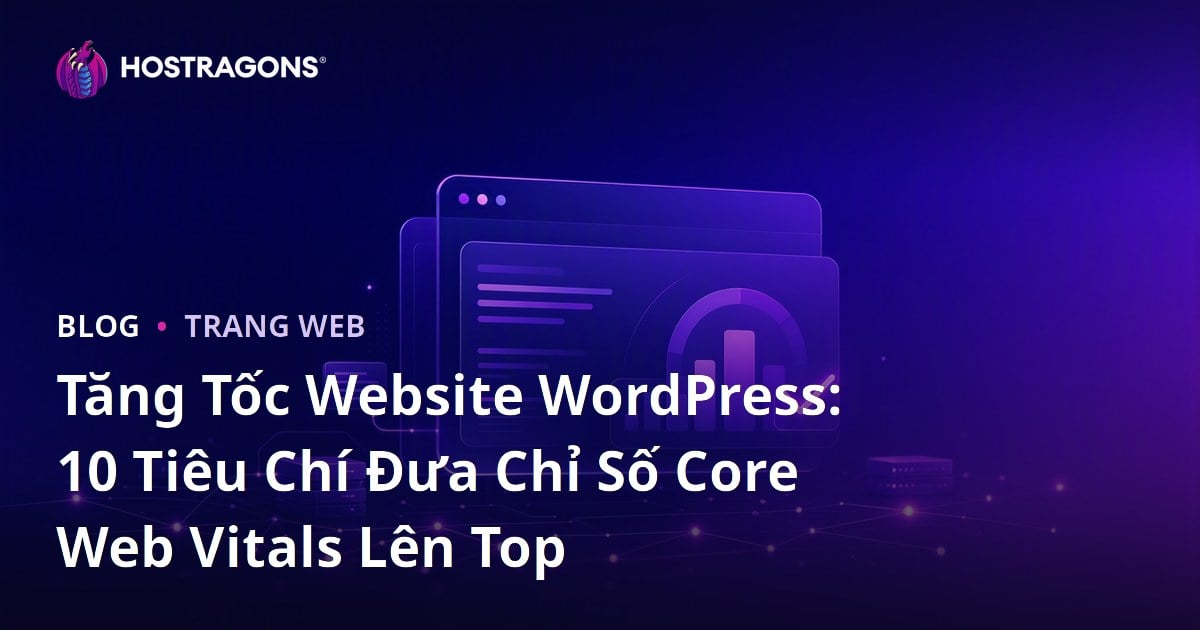 Tăng Tốc Website WordPress: 10 Tiêu Chí Đưa Chỉ Số Core Web Vitals Lên Top