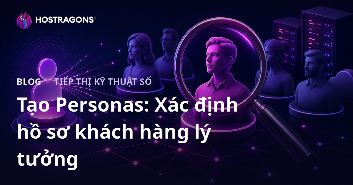 Tạo Personas: Xác định hồ sơ khách hàng lý tưởng