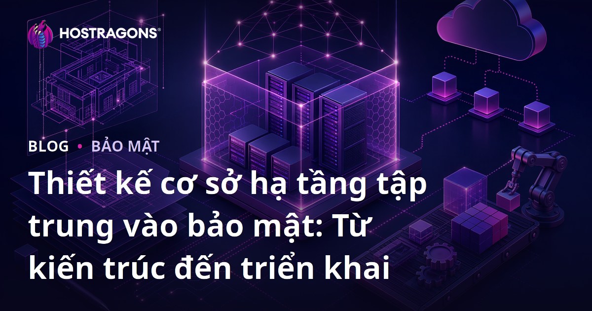 Thiết kế cơ sở hạ tầng tập trung vào bảo mật: Từ kiến trúc đến triển khai