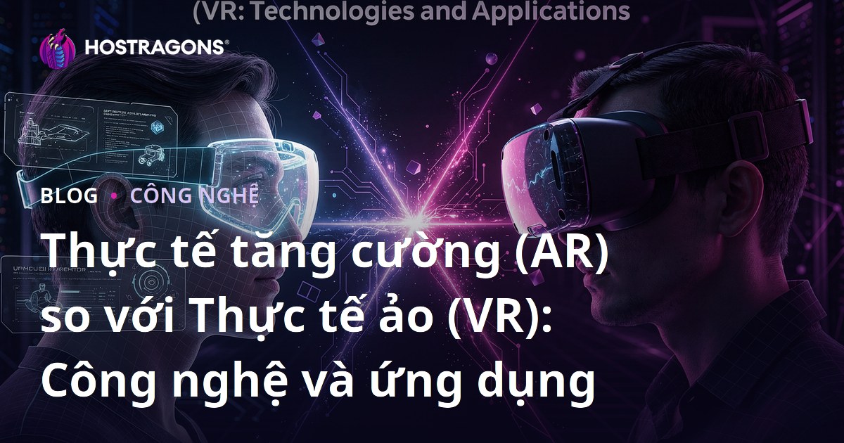 Thực tế tăng cường (AR) so với Thực tế ảo (VR): Công nghệ và ứng dụng
