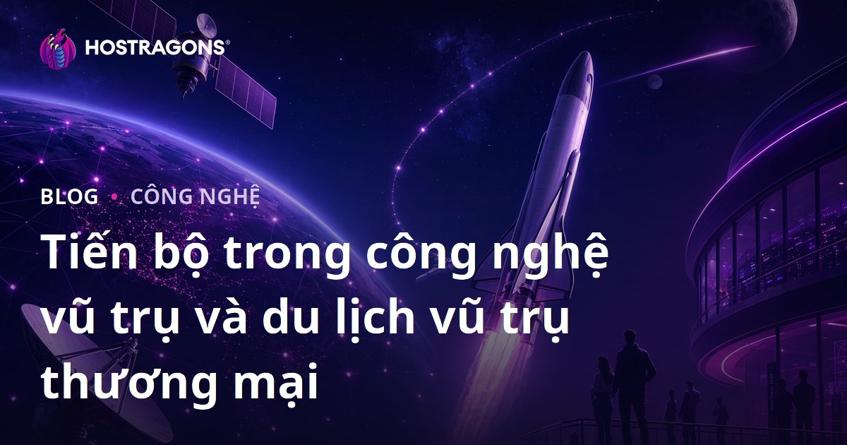 Tiến bộ trong công nghệ vũ trụ và du lịch vũ trụ thương mại