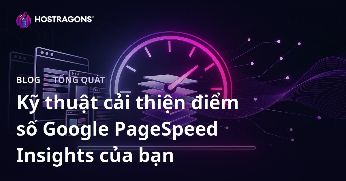 Kỹ thuật cải thiện điểm số Google PageSpeed Insights của bạn