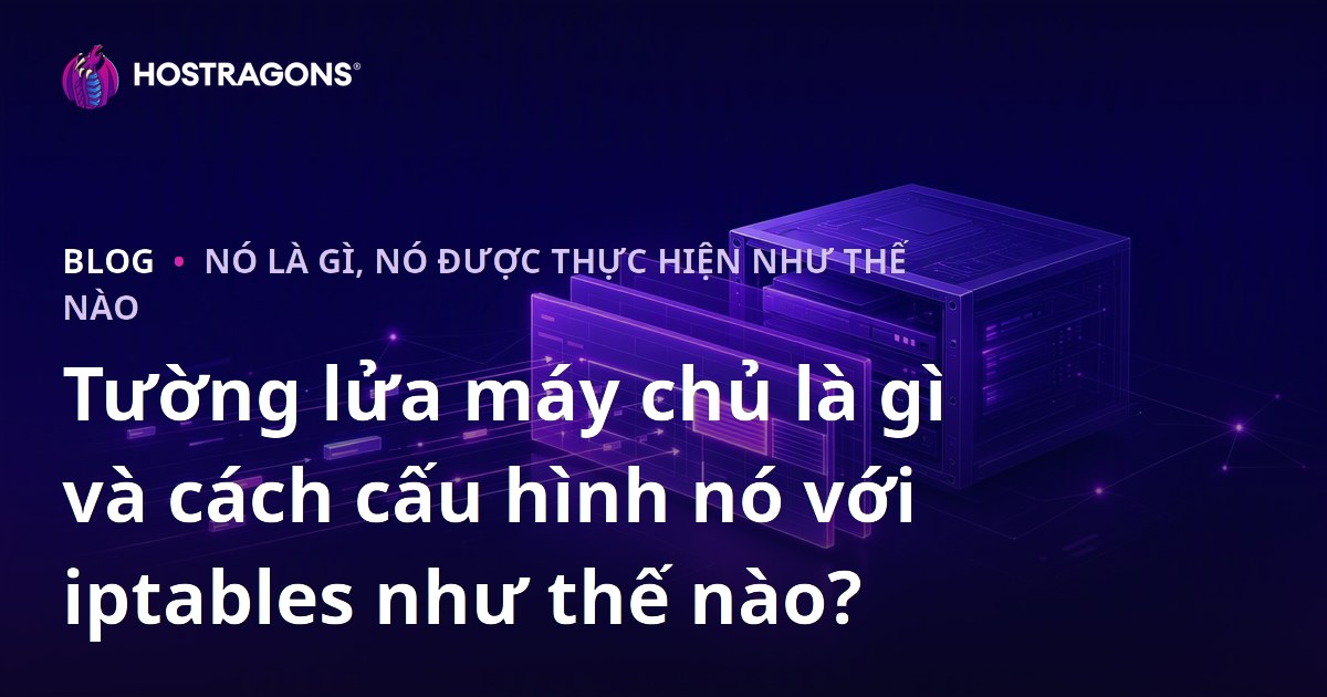 Tường lửa máy chủ là gì và cách cấu hình nó với iptables như thế nào?