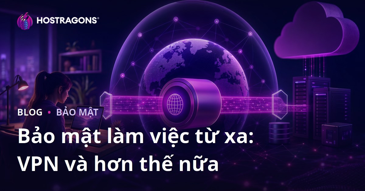 Bảo mật làm việc từ xa: VPN và hơn thế nữa