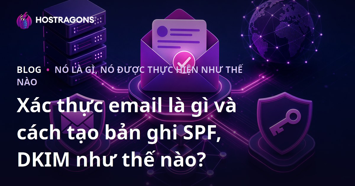 Xác thực email là gì và cách tạo bản ghi SPF, DKIM như thế nào?