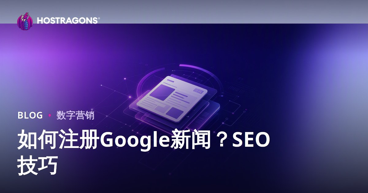 如何注册 Google 新闻？新闻网站 SEO 全面指南