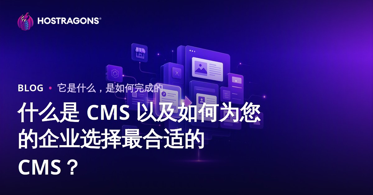 什么是 CMS 以及如何为您的企业选择最合适的 CMS？