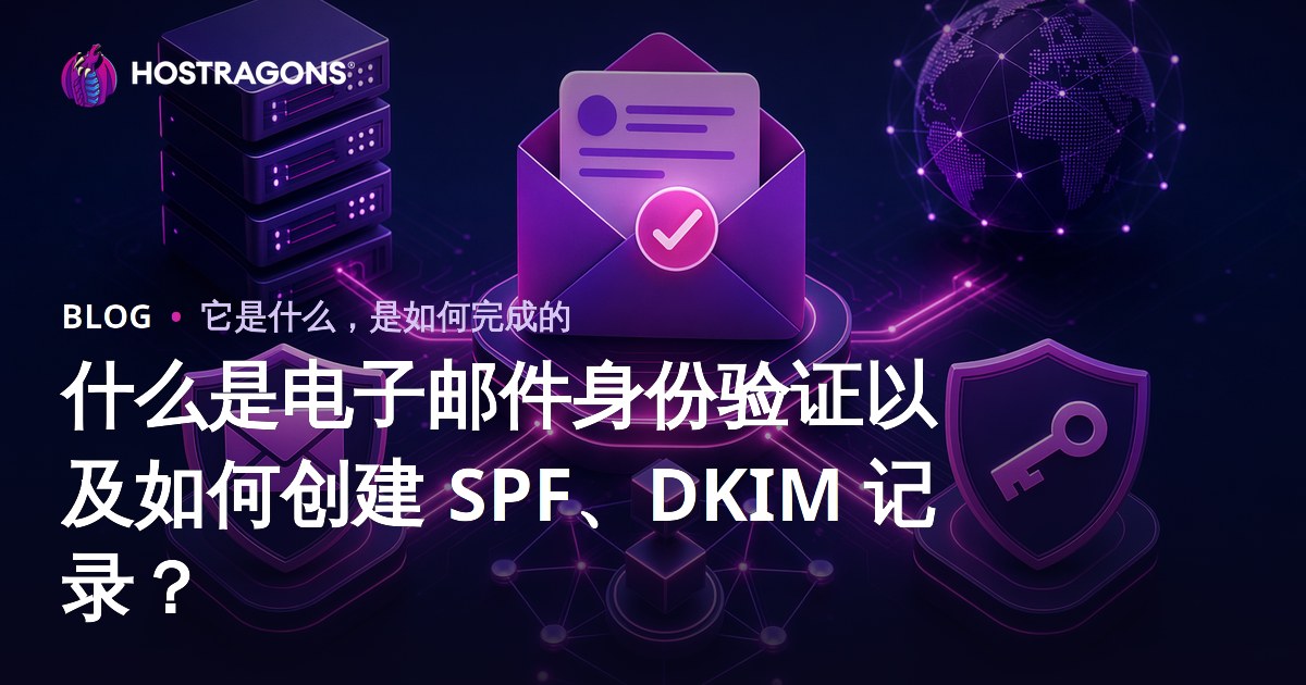 什么是电子邮件身份验证以及如何创建 SPF、DKIM 记录？