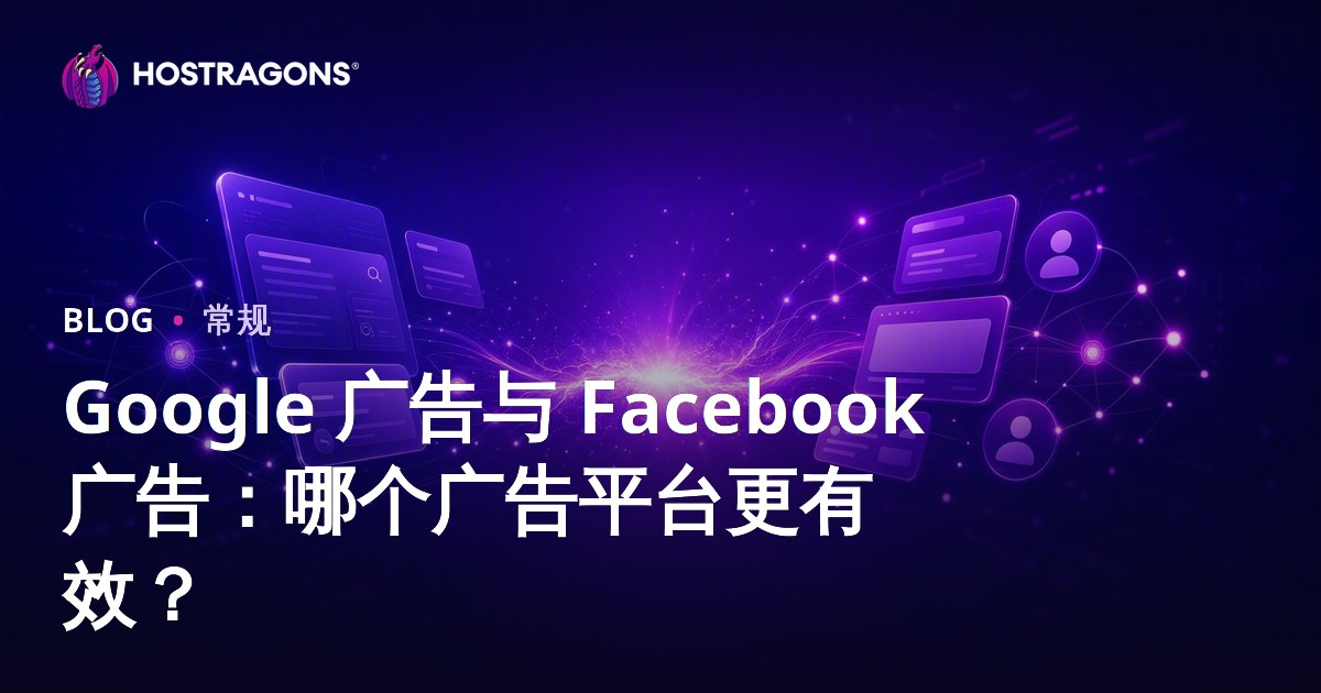 Google 广告与 Facebook 广告：哪个广告平台更有效？