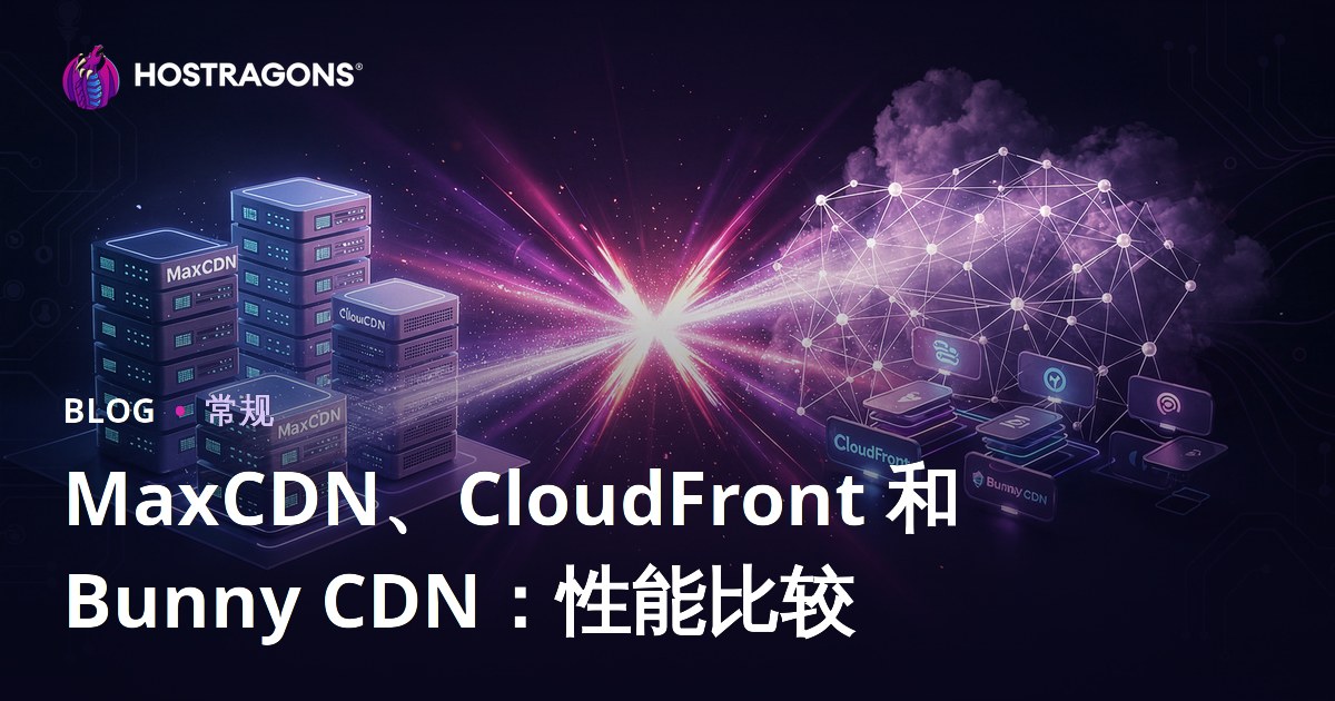 MaxCDN、CloudFront 和 Bunny CDN：性能比较